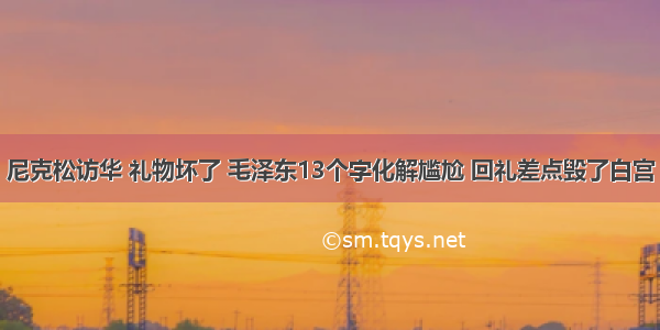 尼克松访华 礼物坏了 毛泽东13个字化解尴尬 回礼差点毁了白宫