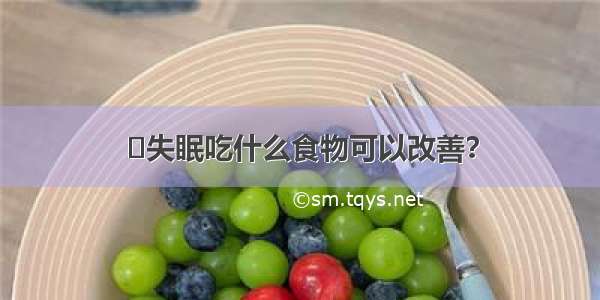 ​失眠吃什么食物可以改善？