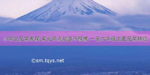 小学生反常表现 家长早点知道不惊慌 一至六年级主要反常特征