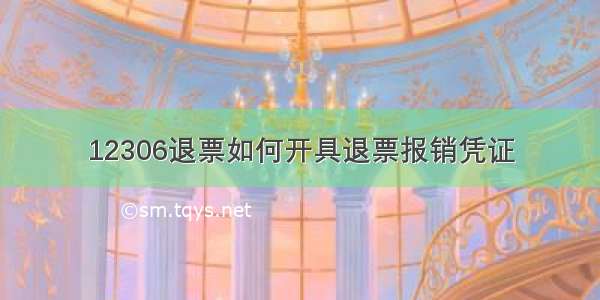 12306退票如何开具退票报销凭证