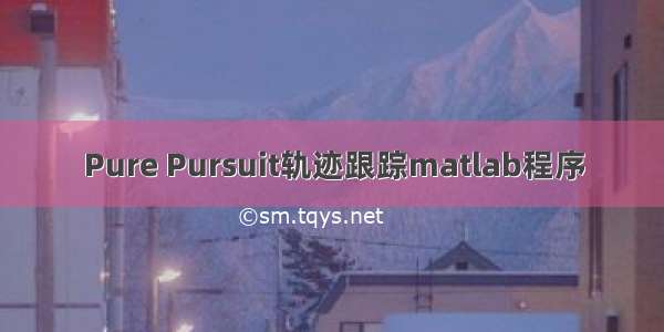 Pure Pursuit轨迹跟踪matlab程序