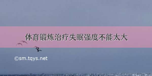 体育锻炼治疗失眠强度不能太大