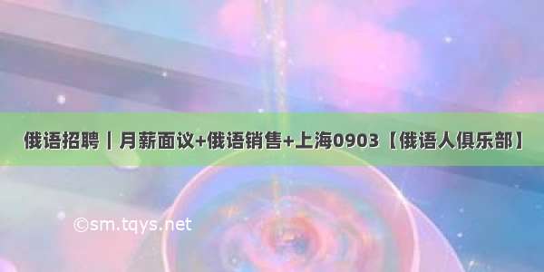 俄语招聘｜月薪面议+俄语销售+上海0903【俄语人俱乐部】