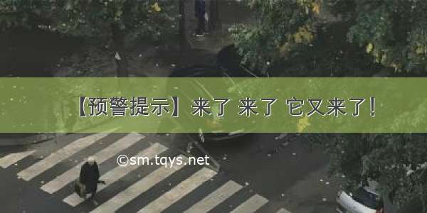 【预警提示】来了 来了 它又来了！