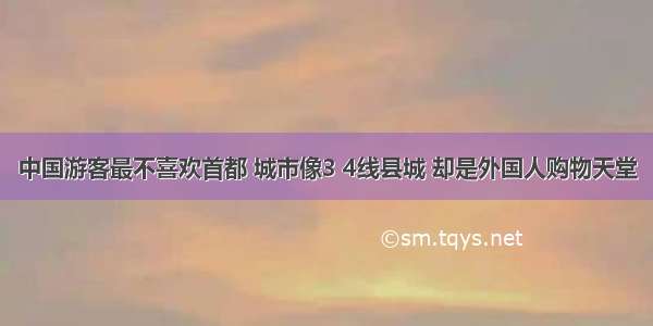 中国游客最不喜欢首都 城市像3 4线县城 却是外国人购物天堂