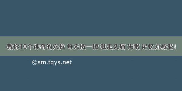 教你10个神奇的穴位 每天按一按 赶走头痛 失眠 记忆力减退！