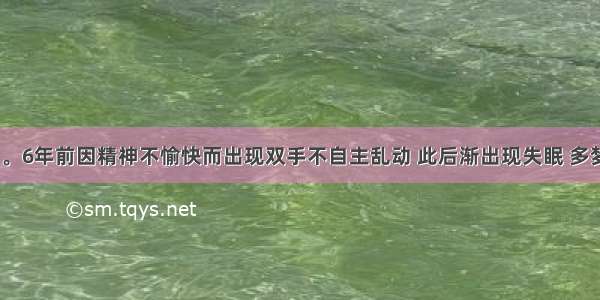 女性 48岁。6年前因精神不愉快而出现双手不自主乱动 此后渐出现失眠 多梦。同时出