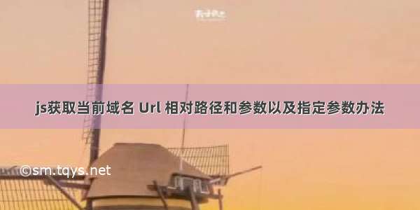 js获取当前域名 Url 相对路径和参数以及指定参数办法