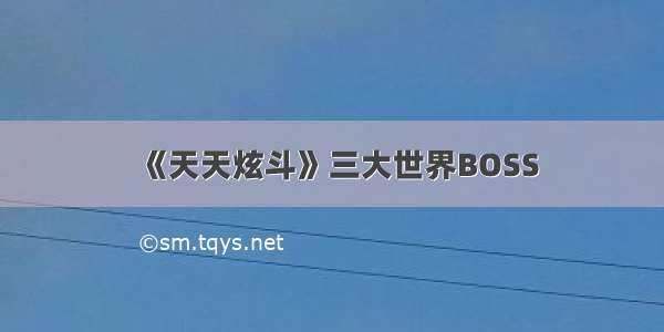 《天天炫斗》三大世界BOSS