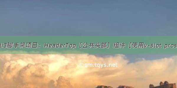 vue-cli3脚手架项目：HeaderTop（公共头部）组件（使用v-slot pros实现）