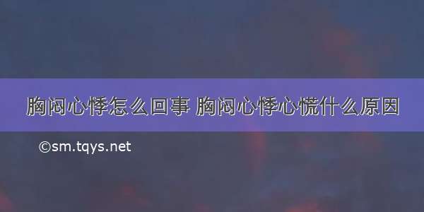 胸闷心悸怎么回事 胸闷心悸心慌什么原因