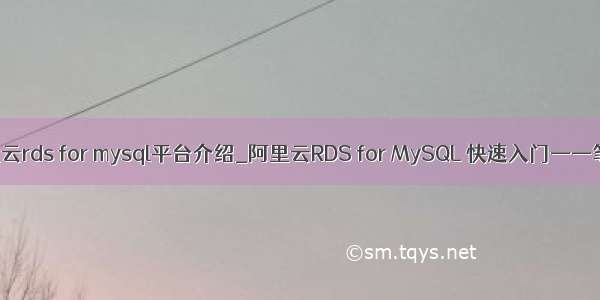 阿里云rds for mysql平台介绍_阿里云RDS for MySQL 快速入门——笔记