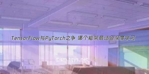 TensorFlow与PyTorch之争 哪个框架最适合深度学习