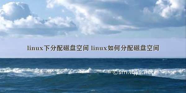 linux下分配磁盘空间 linux如何分配磁盘空间