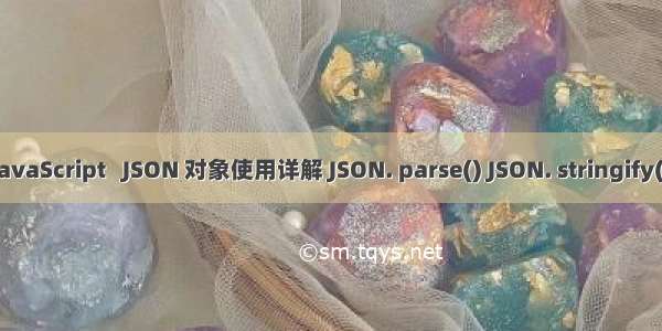 JavaScript   JSON 对象使用详解 JSON. parse() JSON. stringify()