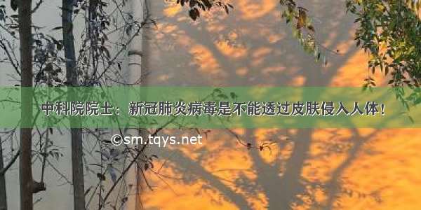 中科院院士：新冠肺炎病毒是不能透过皮肤侵入人体！