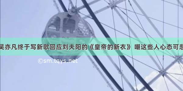 吴亦凡终于写新歌回应刘夫阳的《皇帝的新衣》 嘲这些人心态可悲