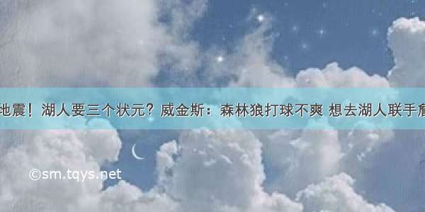 NBA大地震！湖人要三个状元？威金斯：森林狼打球不爽 想去湖人联手詹皇夺冠