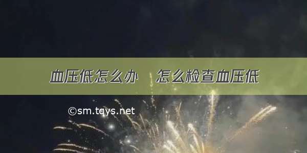 血压低怎么办	怎么检查血压低