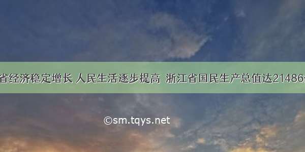 去年我省经济稳定增长 人民生活逐步提高．浙江省国民生产总值达21486亿元 人