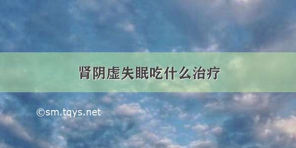 肾阴虚失眠吃什么治疗