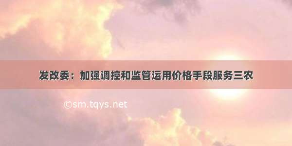 发改委：加强调控和监管运用价格手段服务三农