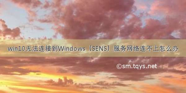 win10无法连接到Windows（SENS）服务网络连不上怎么办