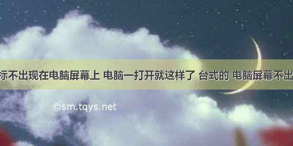 计算机鼠标不出现在电脑屏幕上 电脑一打开就这样了 台式的 电脑屏幕不出现鼠标 求