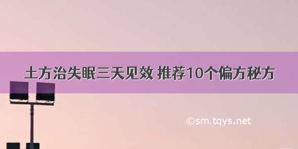 土方治失眠三天见效 推荐10个偏方秘方