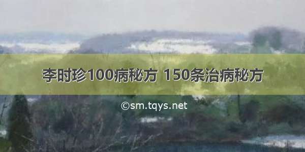 李时珍100病秘方 150条治病秘方