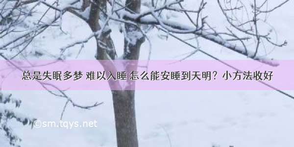 总是失眠多梦 难以入睡 怎么能安睡到天明？小方法收好