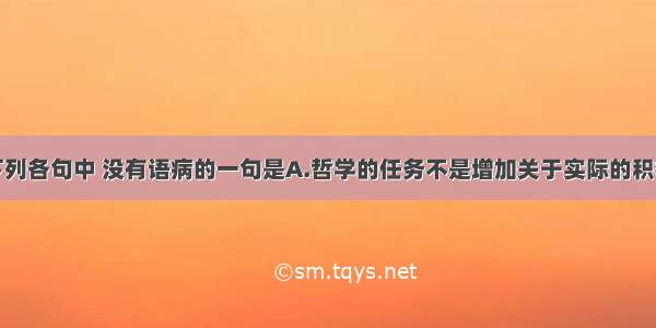 单选题下列各句中 没有语病的一句是A.哲学的任务不是增加关于实际的积极的知识