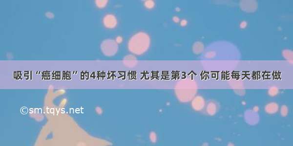 吸引“癌细胞”的4种坏习惯 尤其是第3个 你可能每天都在做