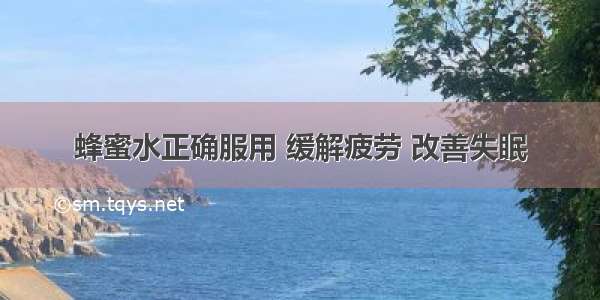 蜂蜜水正确服用 缓解疲劳 改善失眠