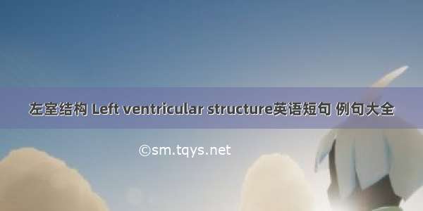 左室结构 Left ventricular structure英语短句 例句大全