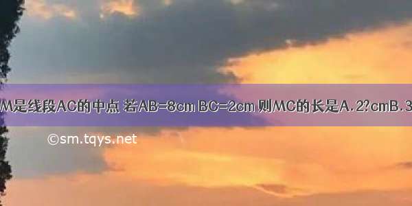 如图 C是线段AB上一点 M是线段AC的中点 若AB=8cm BC=2cm 则MC的长是A.2?cmB.3?cmC.4?cmD.6?cm