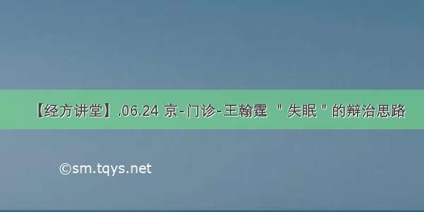 【经方讲堂】.06.24 京-门诊-王翰霆 ＂失眠＂的辩治思路