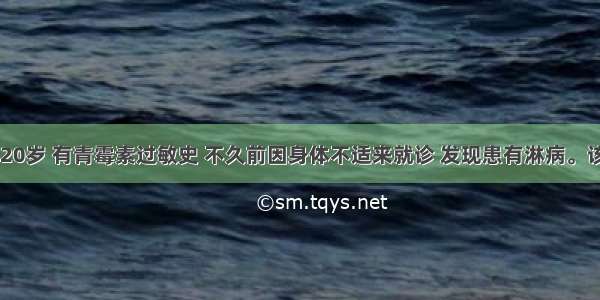 患者女性 20岁 有青霉素过敏史 不久前因身体不适来就诊 发现患有淋病。该患者宜选