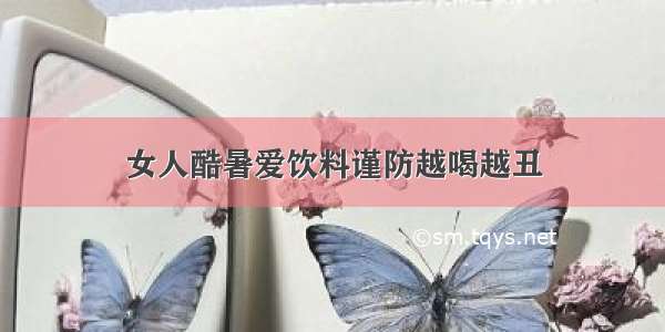 女人酷暑爱饮料谨防越喝越丑