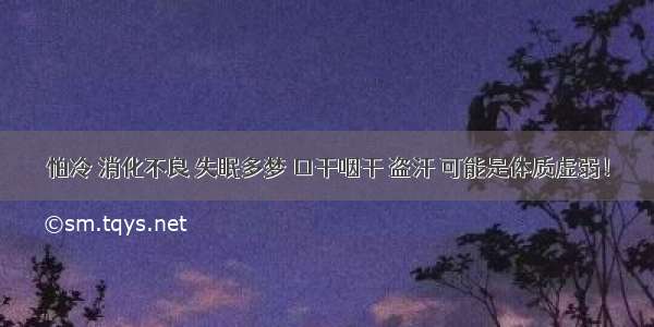 怕冷 消化不良 失眠多梦 口干咽干 盗汗 可能是体质虚弱！