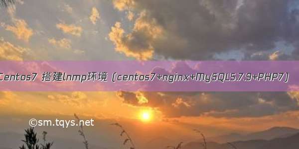 Centos7 搭建lnmp环境 (centos7+nginx+MySQL5.7.9+PHP7)