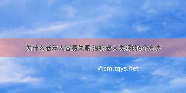 为什么老年人容易失眠 治疗老人失眠的6个方法