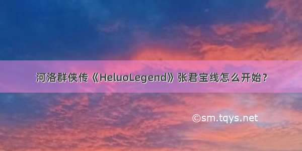 河洛群侠传《HeluoLegend》张君宝线怎么开始？