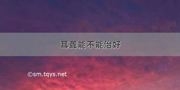 耳聋能不能治好