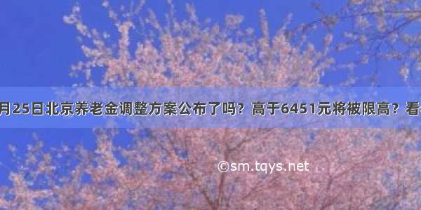 6月25日北京养老金调整方案公布了吗？高于6451元将被限高？看看