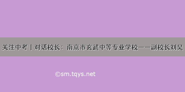 关注中考丨对话校长：南京市玄武中等专业学校——副校长刘昊