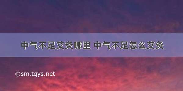 中气不足艾灸哪里 中气不足怎么艾灸