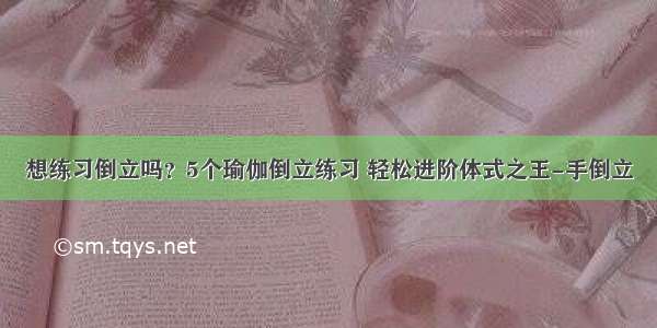 想练习倒立吗？5个瑜伽倒立练习 轻松进阶体式之王-手倒立