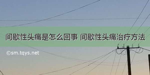 间歇性头痛是怎么回事 间歇性头痛治疗方法