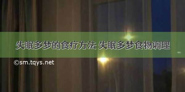 失眠多梦的食疗方法 失眠多梦食物调理